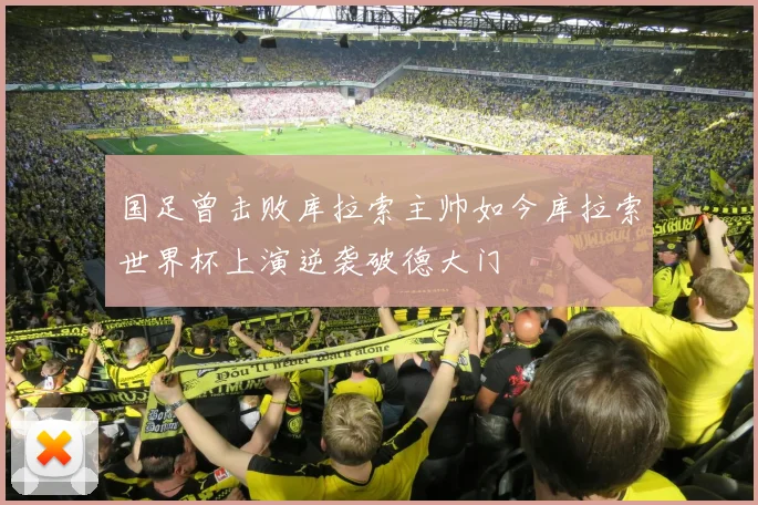 国足曾击败库拉索主帅如今库拉索世界杯上演逆袭破德大门